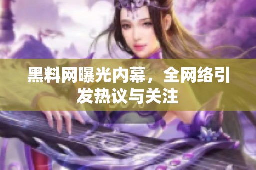 黑料网曝光内幕，全网络引发热议与关注