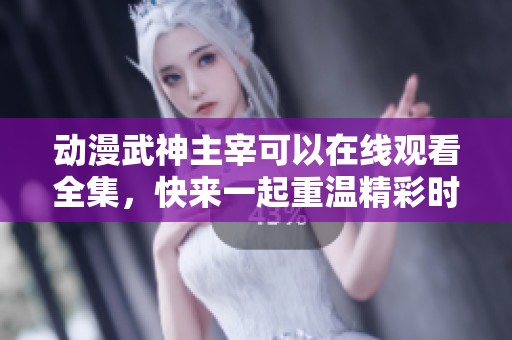 动漫武神主宰可以在线观看全集，快来一起重温精彩时刻吧
