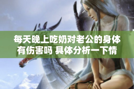 每天晚上吃奶对老公的身体有伤害吗 具体分析一下情况和影响