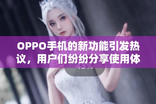 OPPO手机的新功能引发热议，用户们纷纷分享使用体验与心得