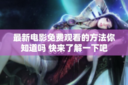 最新电影免费观看的方法你知道吗 快来了解一下吧