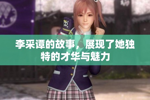 李采谭的故事，展现了她独特的才华与魅力