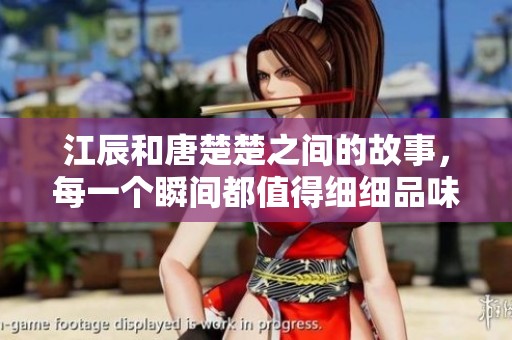 江辰和唐楚楚之间的故事，每一个瞬间都值得细细品味与回味