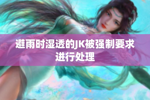 避雨时湿透的JK被强制要求进行处理