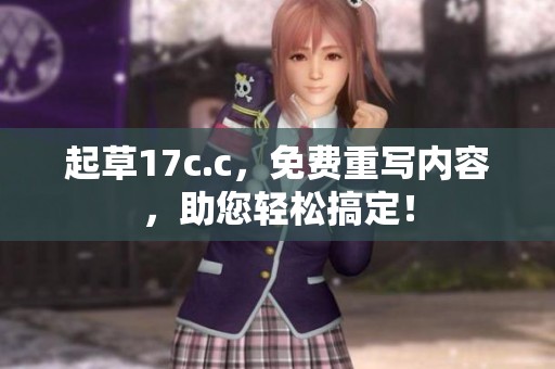 起草17c.c，免费重写内容，助您轻松搞定！