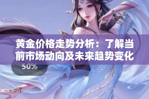 黄金价格走势分析：了解当前市场动向及未来趋势变化