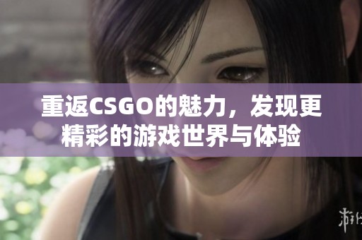 重返CSGO的魅力，发现更精彩的游戏世界与体验