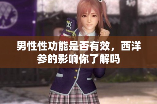 男性性功能是否有效，西洋参的影响你了解吗