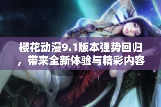 樱花动漫9.1版本强势回归，带来全新体验与精彩内容！