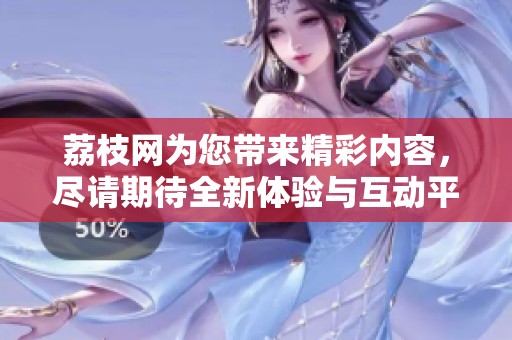 荔枝网为您带来精彩内容，尽请期待全新体验与互动平台的上线！