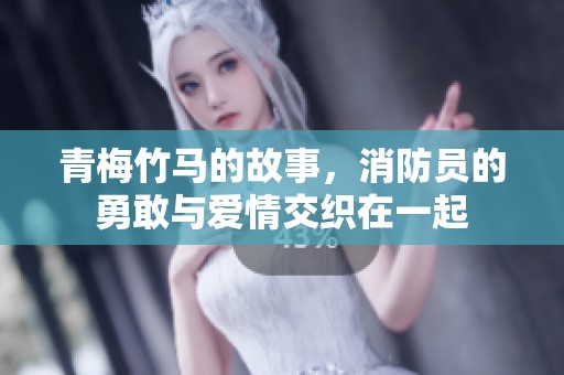 青梅竹马的故事，消防员的勇敢与爱情交织在一起