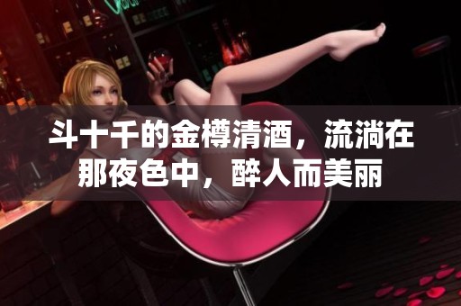斗十千的金樽清酒，流淌在那夜色中，醉人而美丽