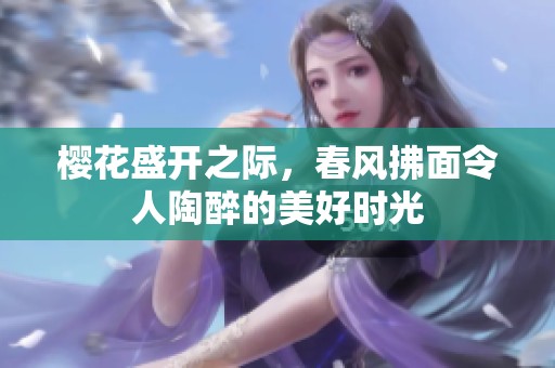 樱花盛开之际，春风拂面令人陶醉的美好时光