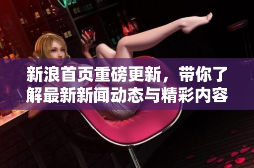 新浪首页重磅更新，带你了解最新新闻动态与精彩内容！