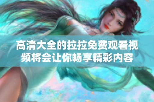 高清大全的拉拉免费观看视频将会让你畅享精彩内容