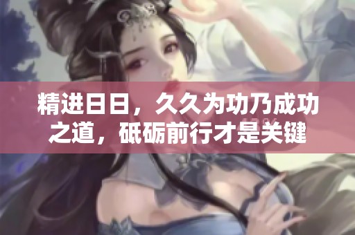 精进**，**为功乃成功之道，砥砺前行才是关键