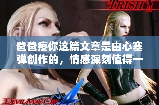 爸爸疼你这篇文章是由心塞弹创作的，情感深刻值得一读