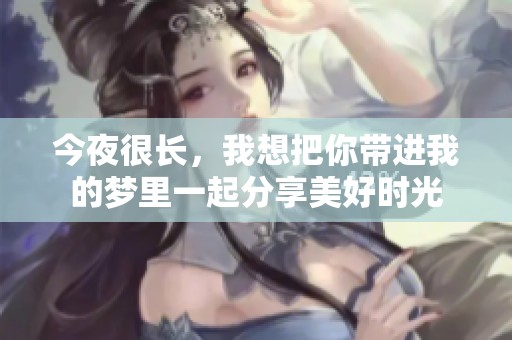 今夜很长，我想把你带进我的梦里一起分享美好时光
