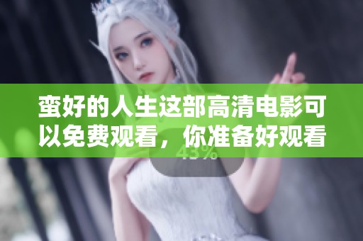 蛮好的人生这部高清电影可以免费观看，你准备好观看了吗