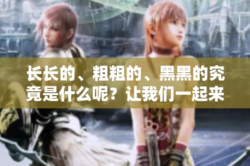 长长的、粗粗的、黑黑的究竟是什么呢？让我们一起来揭开它的神秘面纱吧。