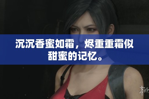 沉沉香蜜如霜，烬重重霜似甜蜜的记忆。