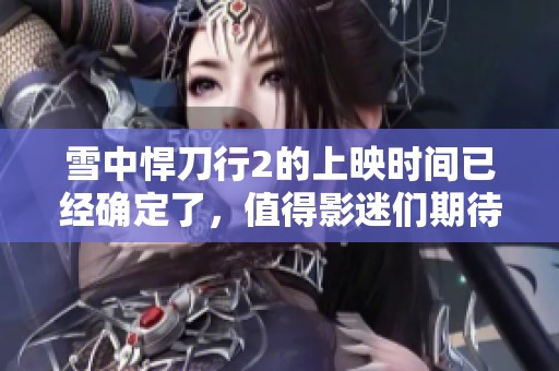 雪中悍刀行2的上映时间已经确定了，值得影迷们期待和关注