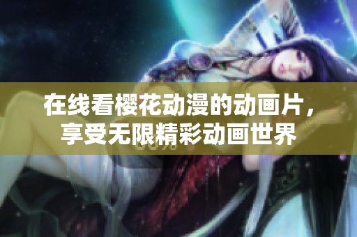 在线看樱花动漫的动画片，享受无限精彩动画世界