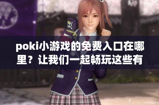 poki小游戏的免费入口在哪里？让我们一起畅玩这些有趣的游戏吧！