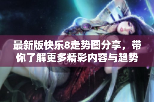 最新版快乐8走势图分享，带你了解更多精彩内容与趋势分析