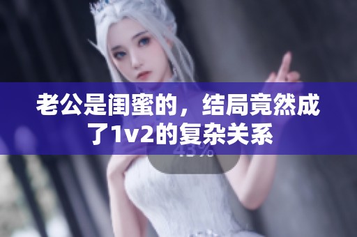 老公是闺蜜的，结局竟然成了1v2的复杂关系