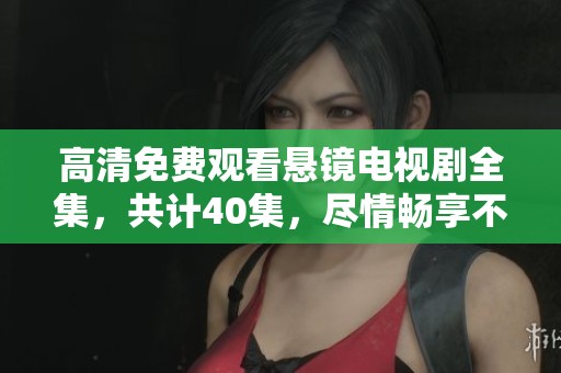 高清免费观看悬镜电视剧全集，共计40集，尽情畅享不容错过的精彩内容