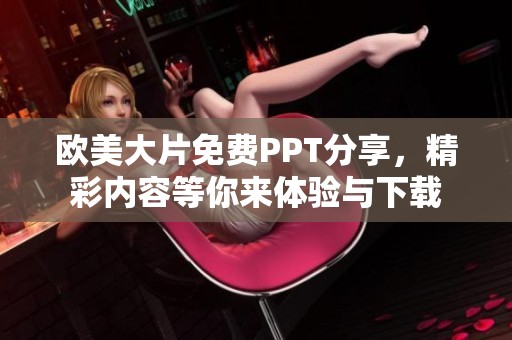 欧美大片免费PPT分享，精彩内容等你来体验与下载