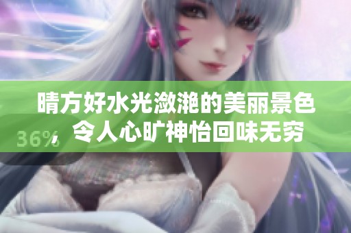 晴方好水光潋滟的美丽景色，令人心旷神怡回味无穷