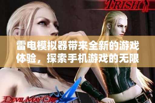 雷电模拟器带来全新的游戏体验，探索手机游戏的无限可能性。