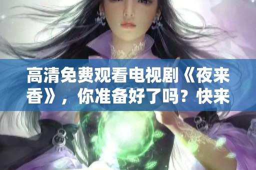 高清免费观看电视剧《夜来香》，你准备好了吗？快来一起感受吧！