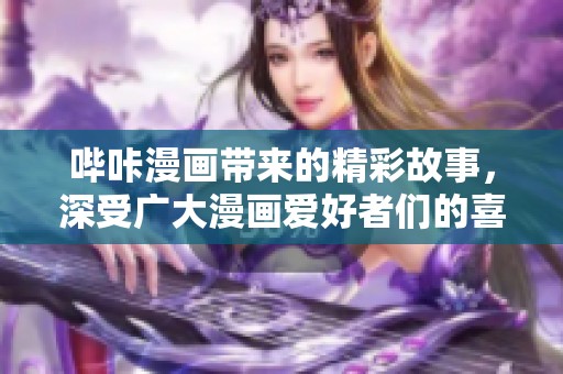 哔咔漫画带来的精彩故事，深受广大漫画爱好者们的喜爱与追捧