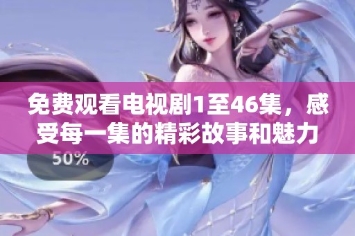 免费观看电视剧1至46集，感受每一集的精彩故事和魅力！