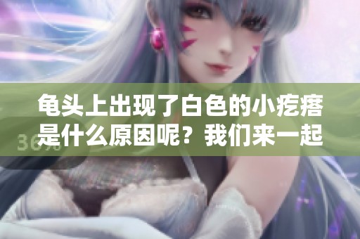 龟头上出现了白色的小疙瘩是什么原因呢？我们来一起探讨一下。