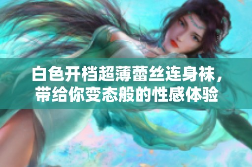 白色开档超薄蕾丝连身袜，带给你变态般的性感体验