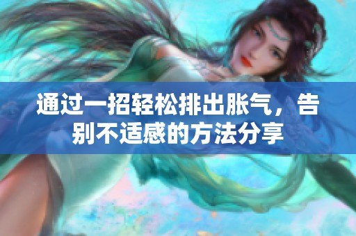 通过一招轻松排出胀气，告别不适感的方法分享