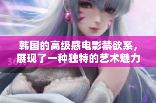 韩国的高级感电影禁欲系，展现了一种独特的艺术魅力与深邃思考
