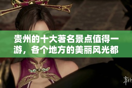 贵州的十大著名景点值得一游，各个地方的美丽风光都令人惊叹