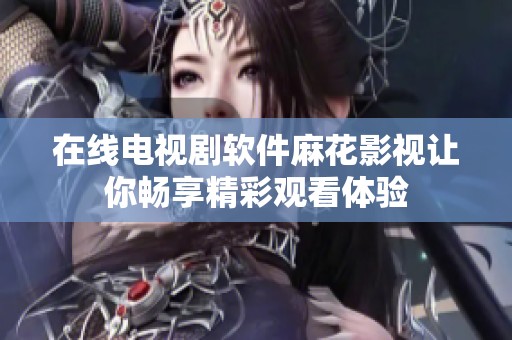在线电视剧软件麻花影视让你畅享精彩观看体验