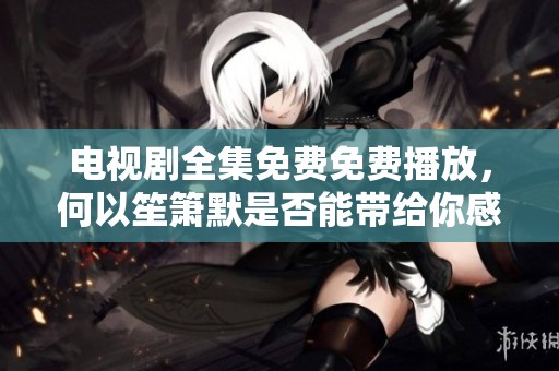 电视剧全集免费免费播放，何以笙箫默是否能带给你感动呢