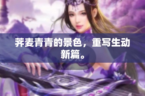 荠麦青青的景色，重写生动新篇。