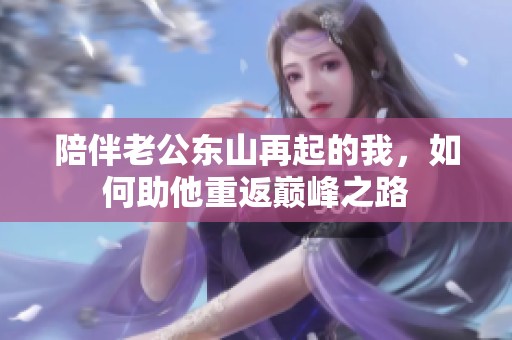 陪伴老公东山再起的我，如何助他重返巅峰之路