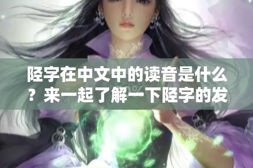 陉字在中文中的读音是什么？来一起了解一下陉字的发音吧