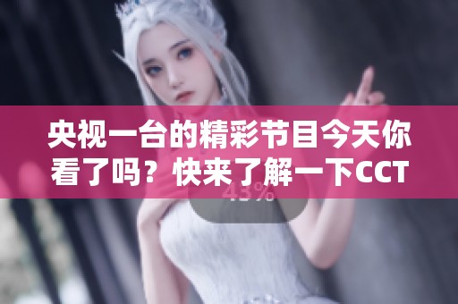 央视一台的精彩节目今天你看了吗？快来了解一下CCTV1的最新动态吧！