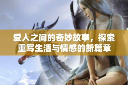 爱人之间的奇妙故事，探索重写生活与情感的新篇章