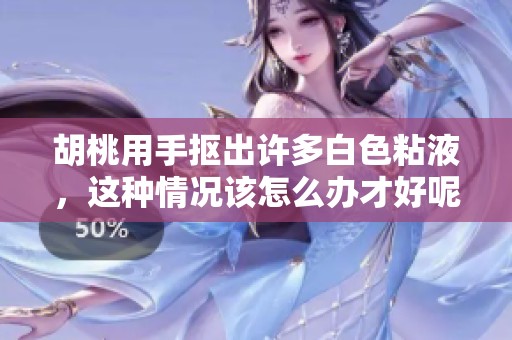胡桃用手抠出许多白色粘液，这种情况该怎么办才好呢